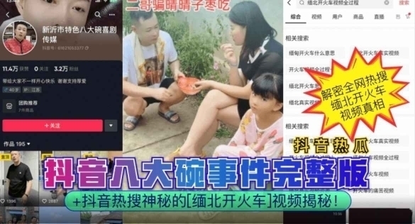 【抖音热瓜】抖音八大碗事件完整版抖音热搜神秘的缅北开火车视频揭秘_